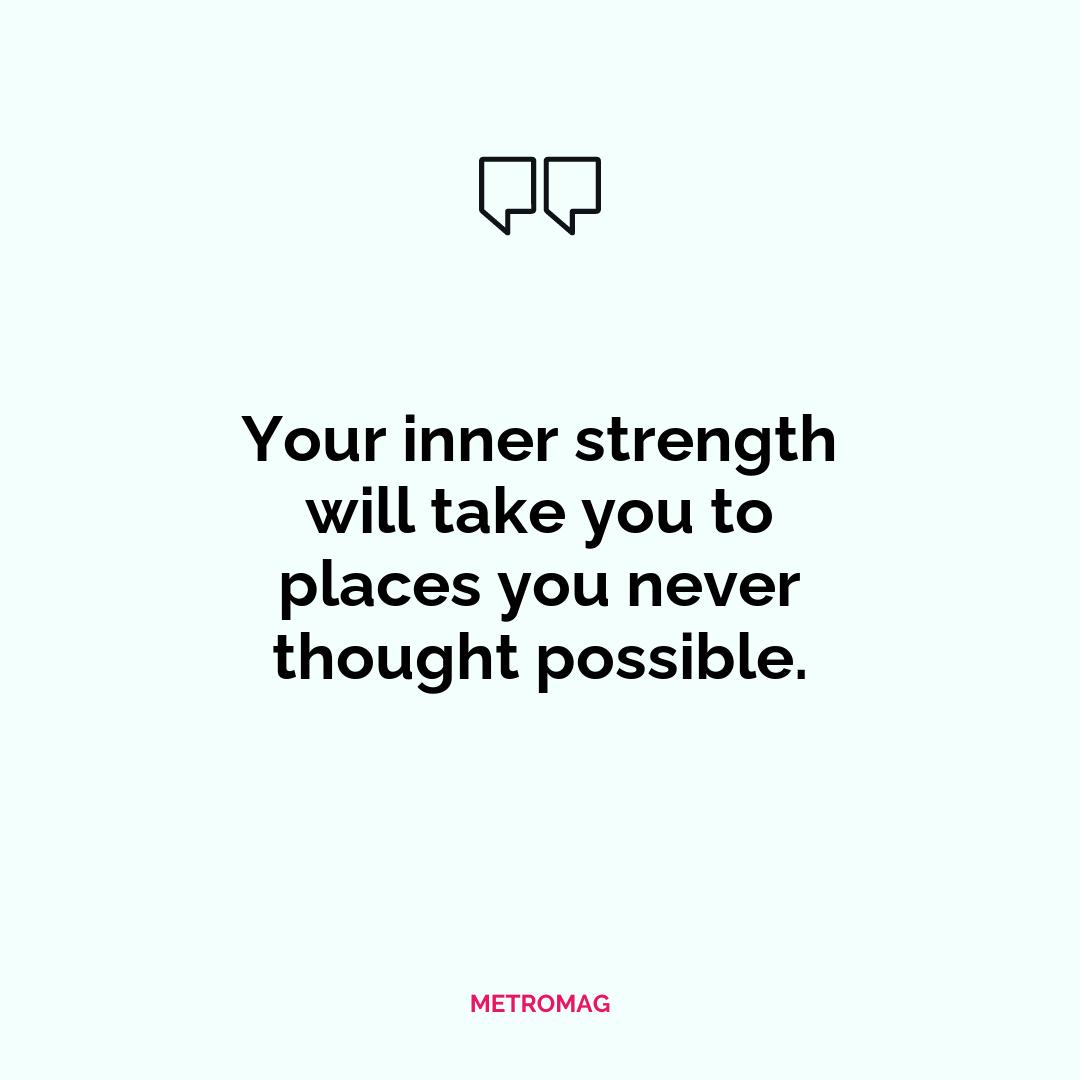 Your inner strength will take you to places you never thought possible.