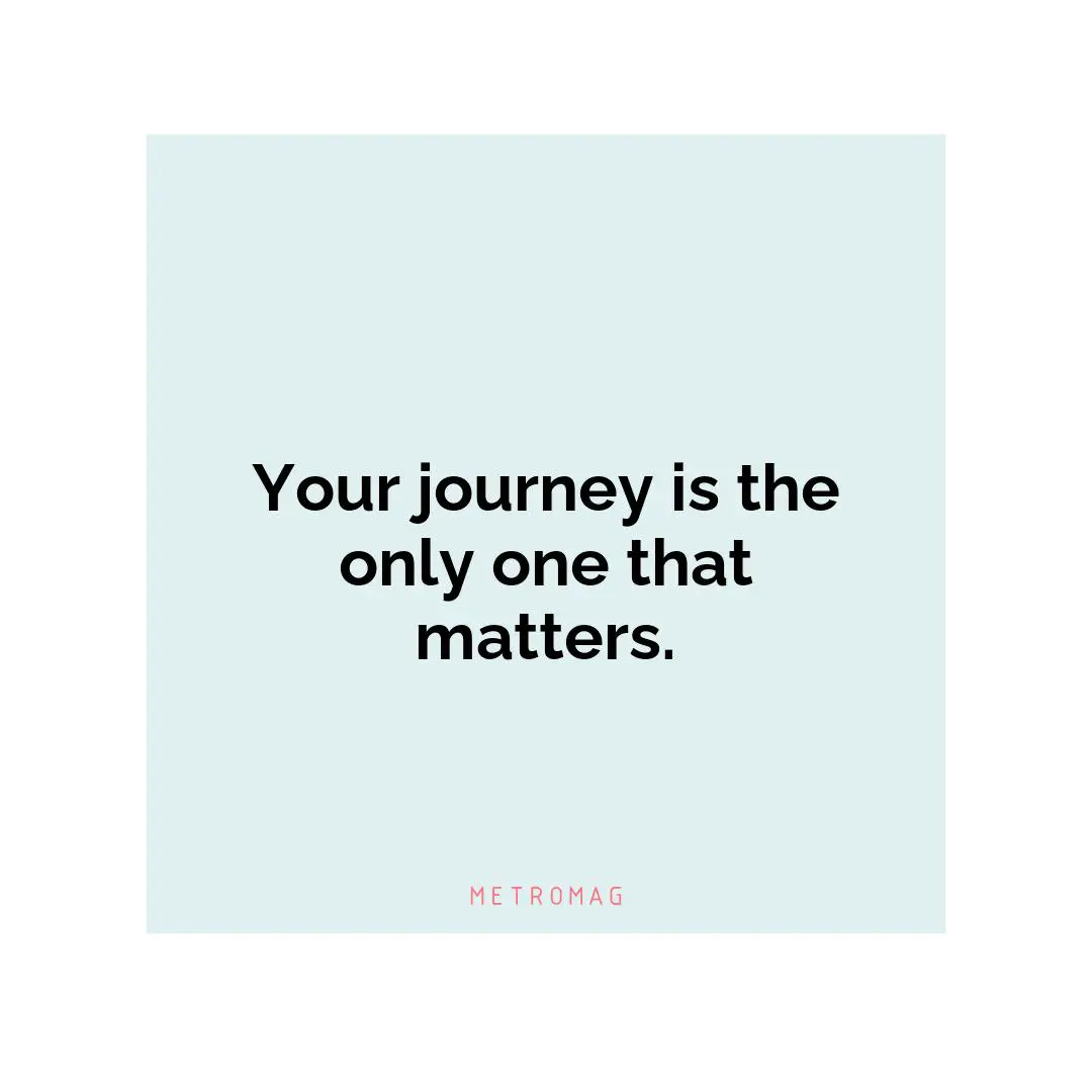 Your journey is the only one that matters.