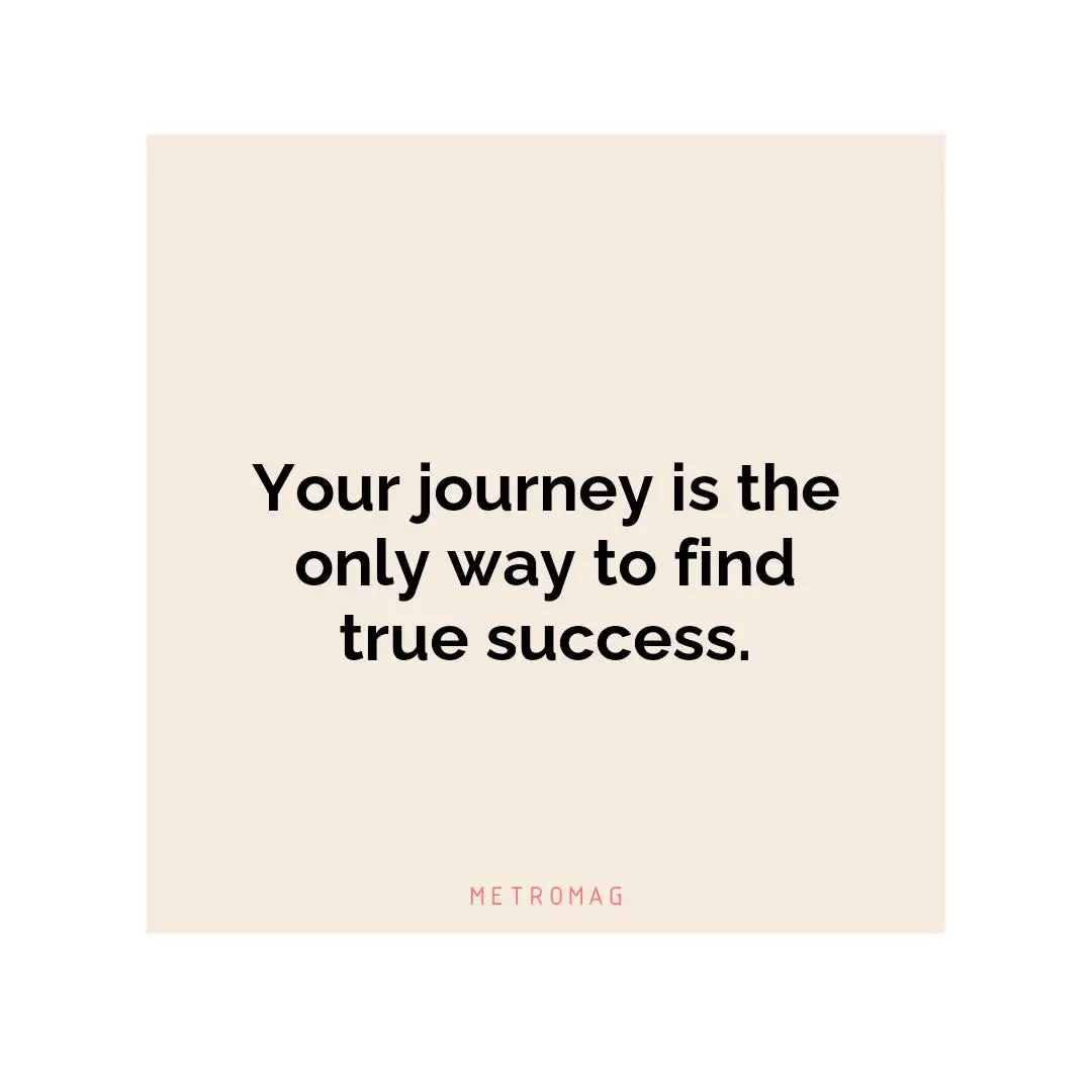 Your journey is the only way to find true success.
