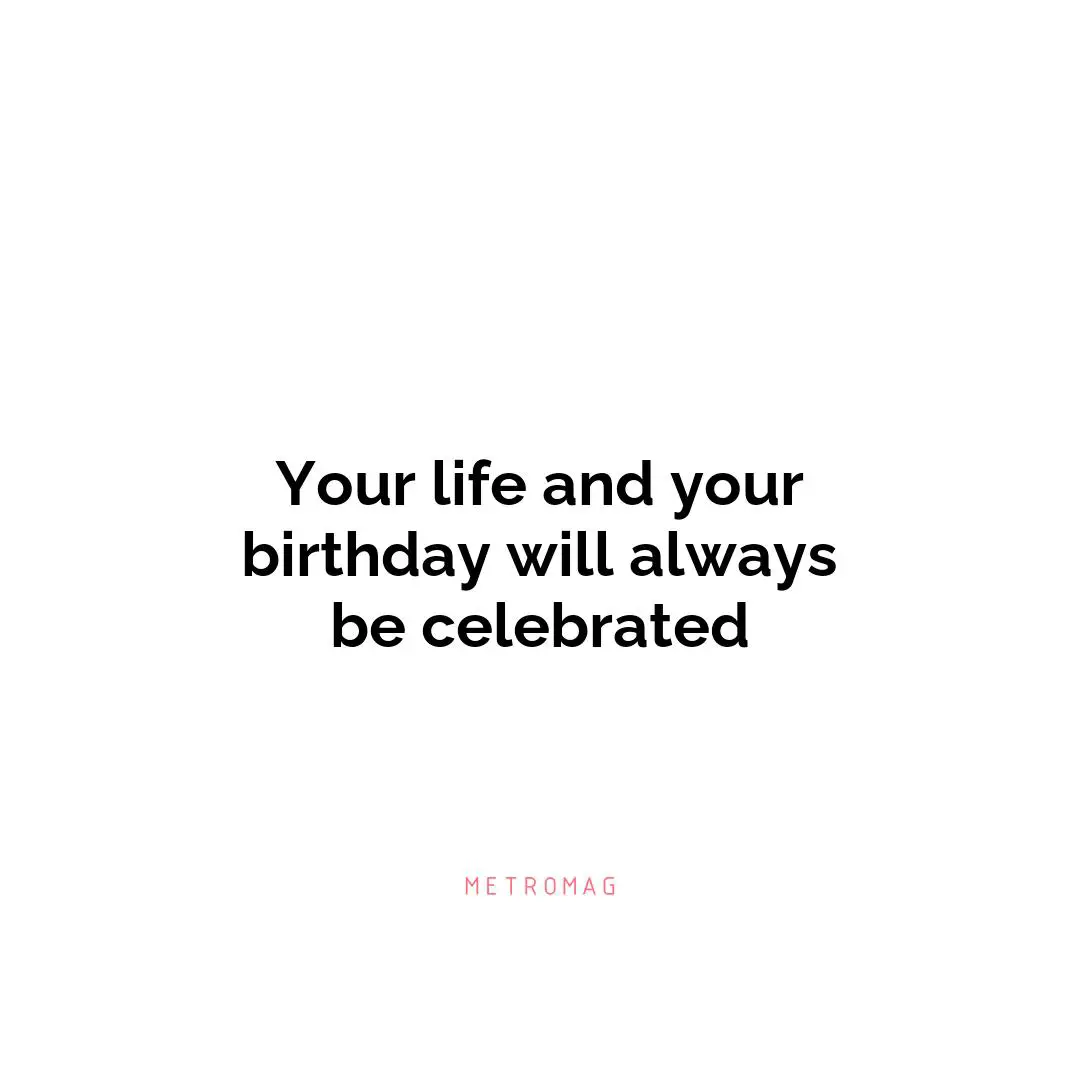 Your life and your birthday will always be celebrated