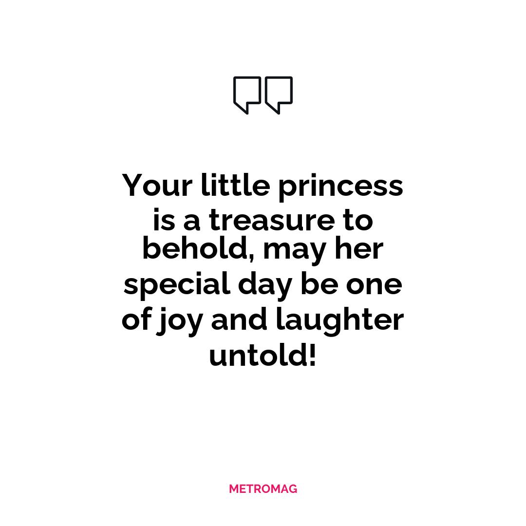 Your little princess is a treasure to behold, may her special day be one of joy and laughter untold!