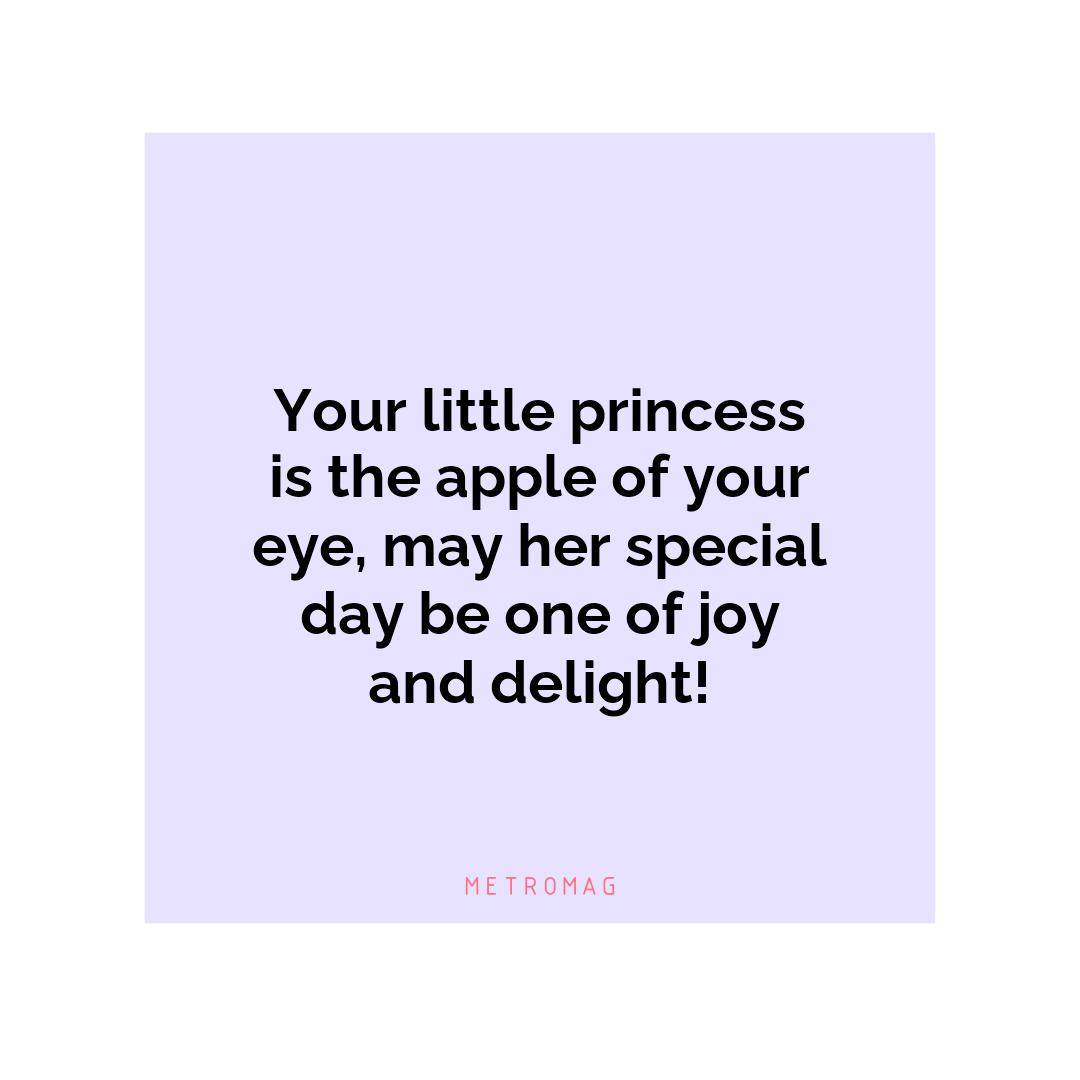 Your little princess is the apple of your eye, may her special day be one of joy and delight!