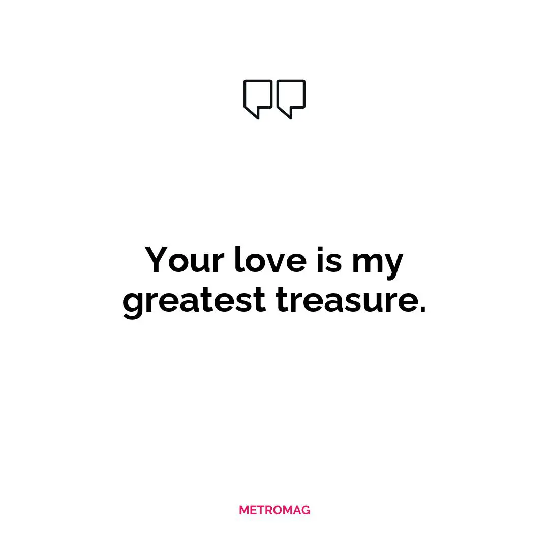 Your love is my greatest treasure.