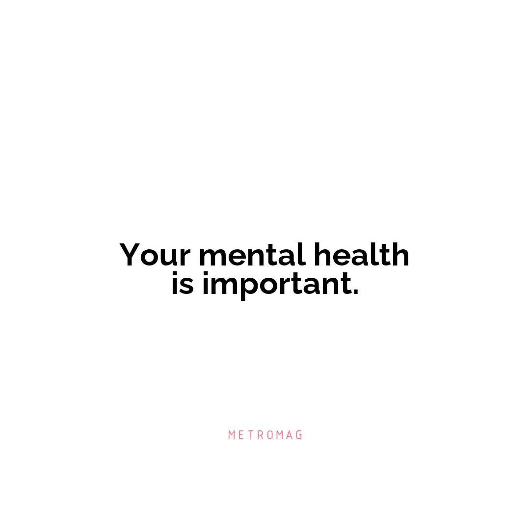 Your mental health is important.