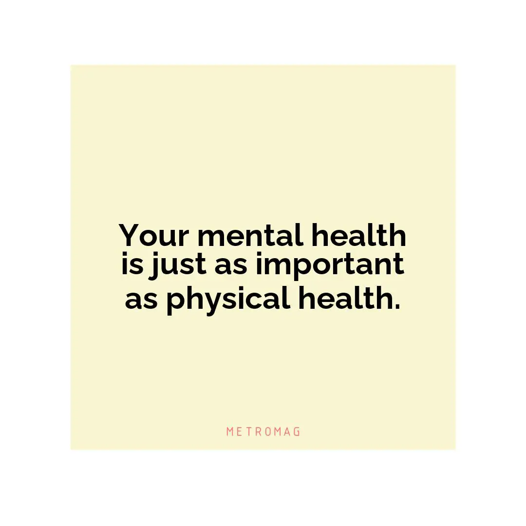Your mental health is just as important as physical health.