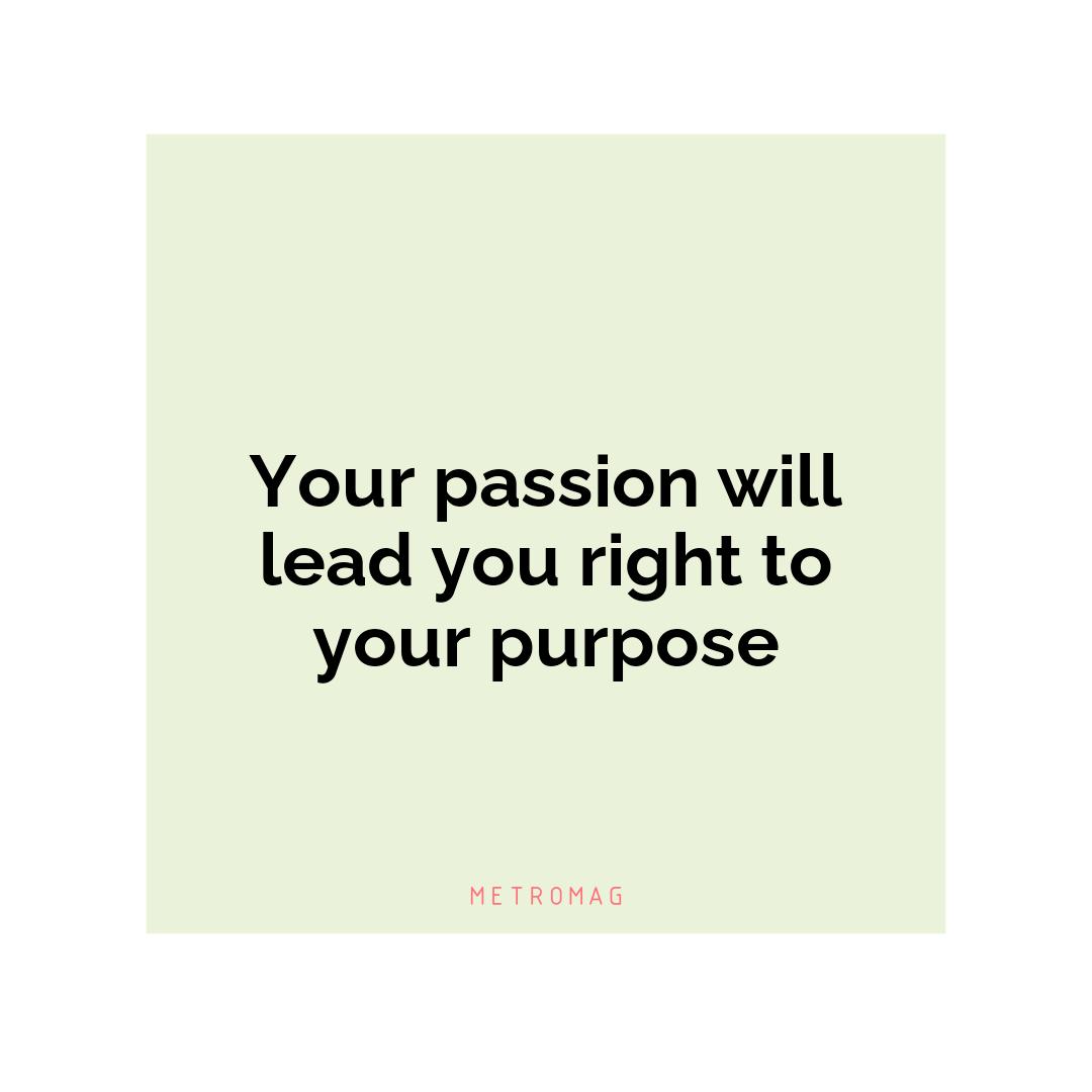 Your passion will lead you right to your purpose
