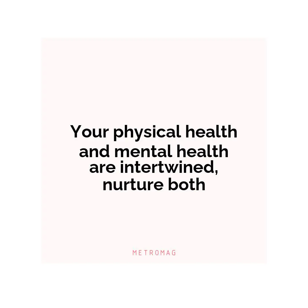 Your physical health and mental health are intertwined, nurture both