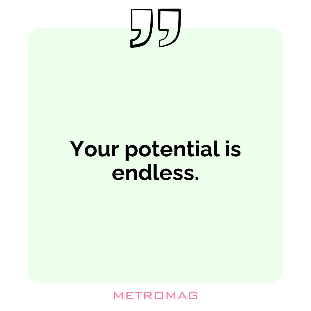 Your potential is endless.