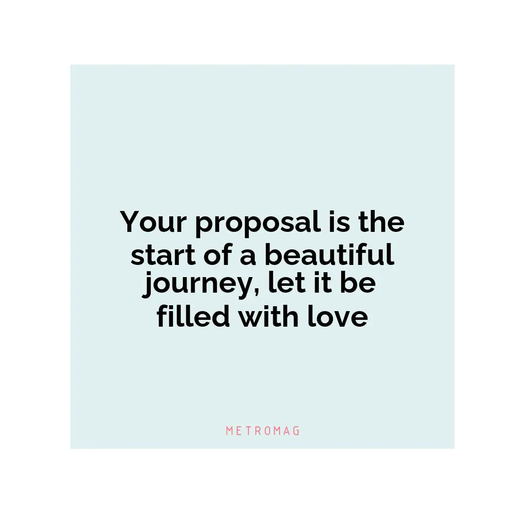 Your proposal is the start of a beautiful journey, let it be filled with love