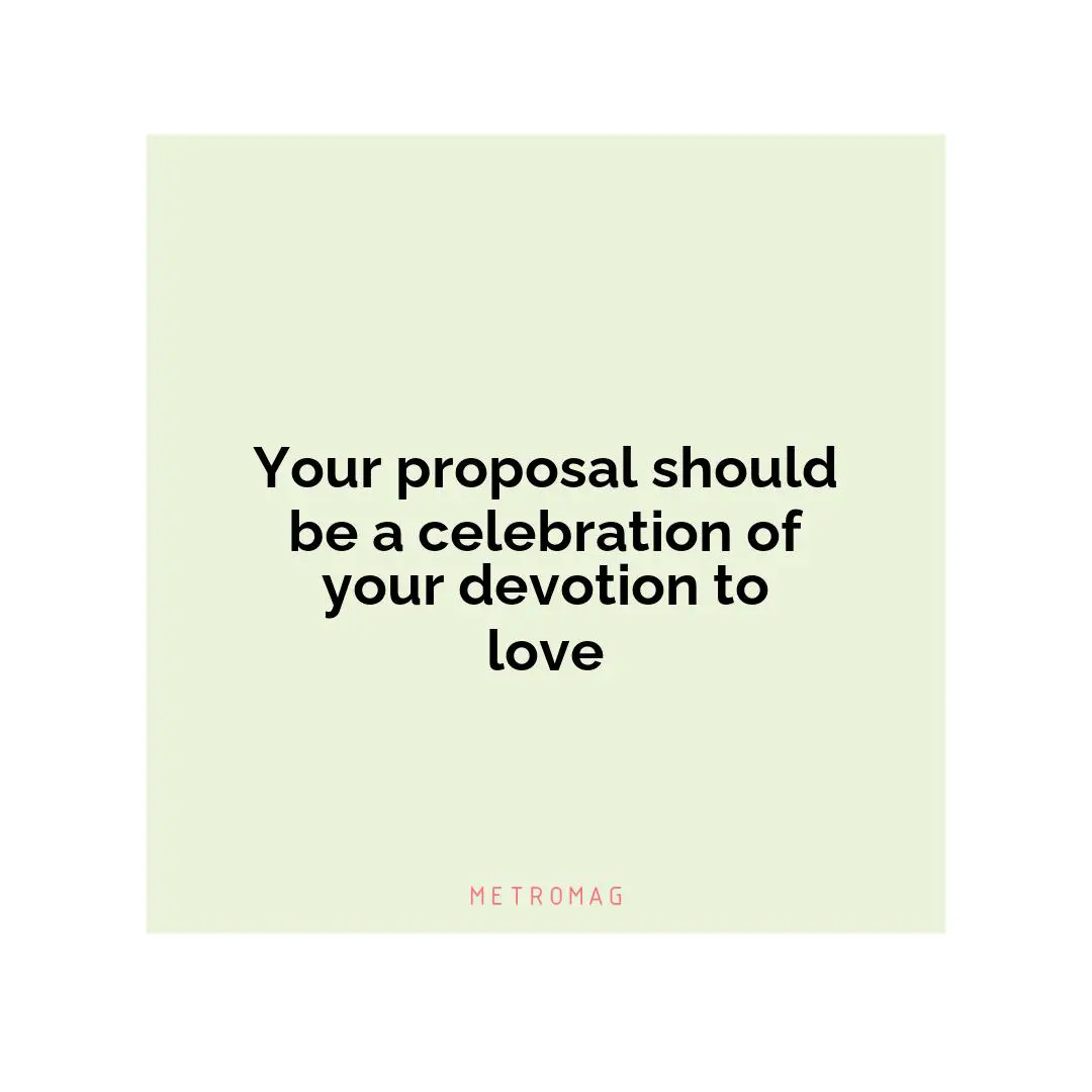 Your proposal should be a celebration of your devotion to love