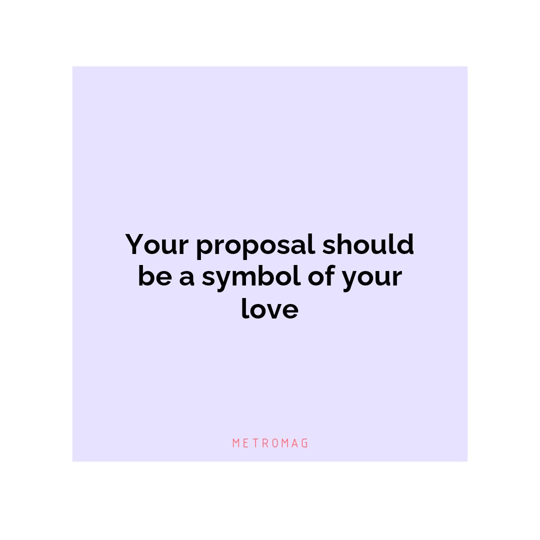 Your proposal should be a symbol of your love