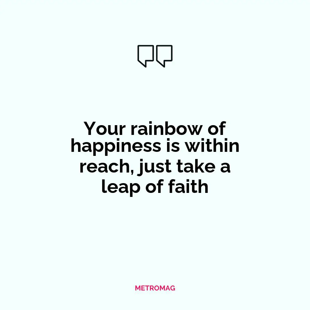 Your rainbow of happiness is within reach, just take a leap of faith