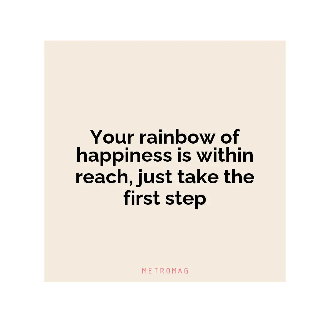 Your rainbow of happiness is within reach, just take the first step