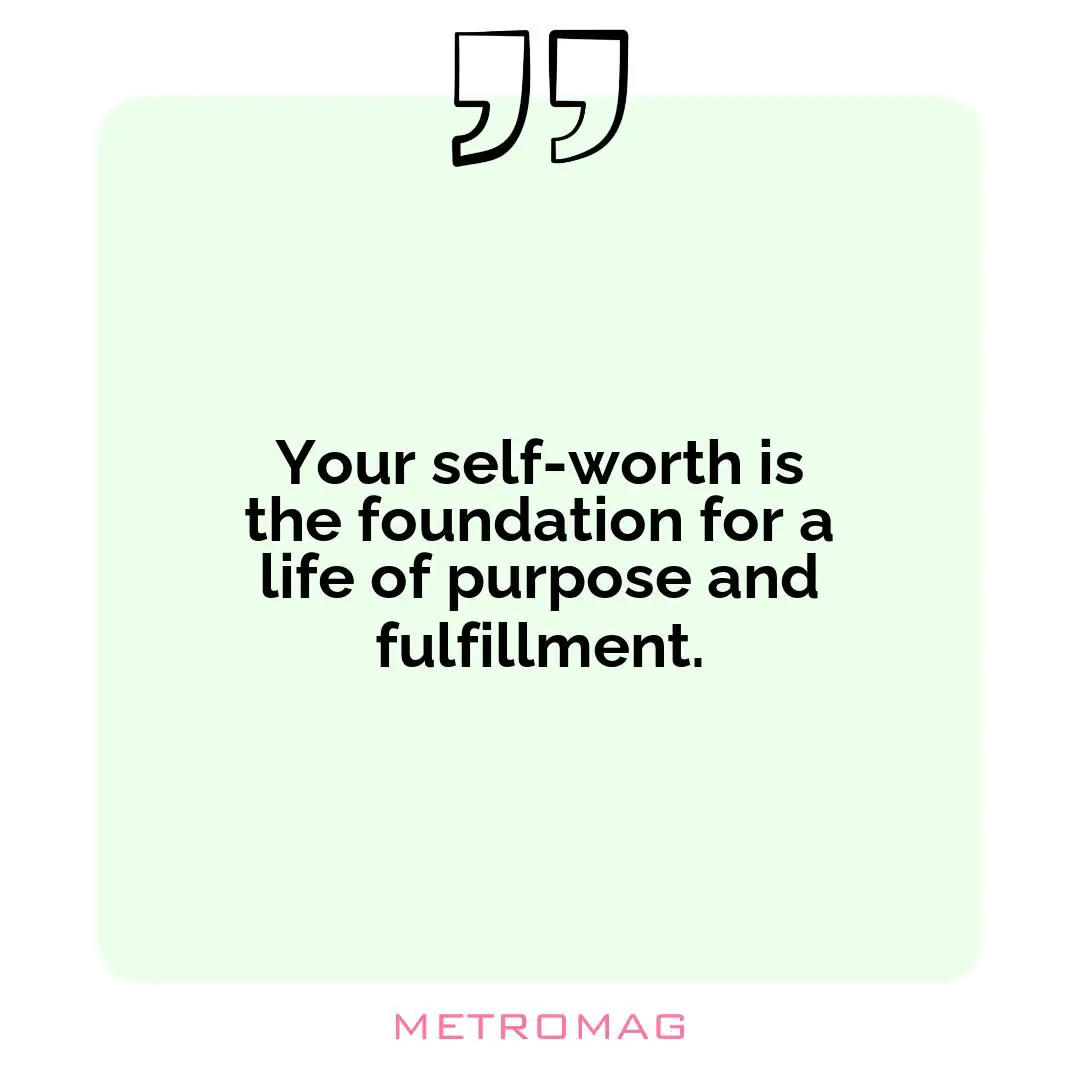 Your self-worth is the foundation for a life of purpose and fulfillment.
