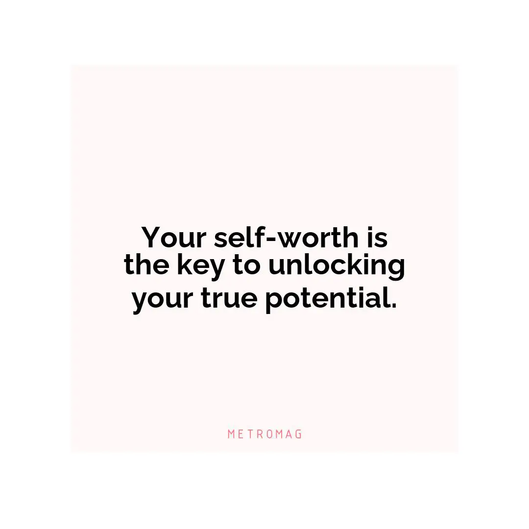 Your self-worth is the key to unlocking your true potential.