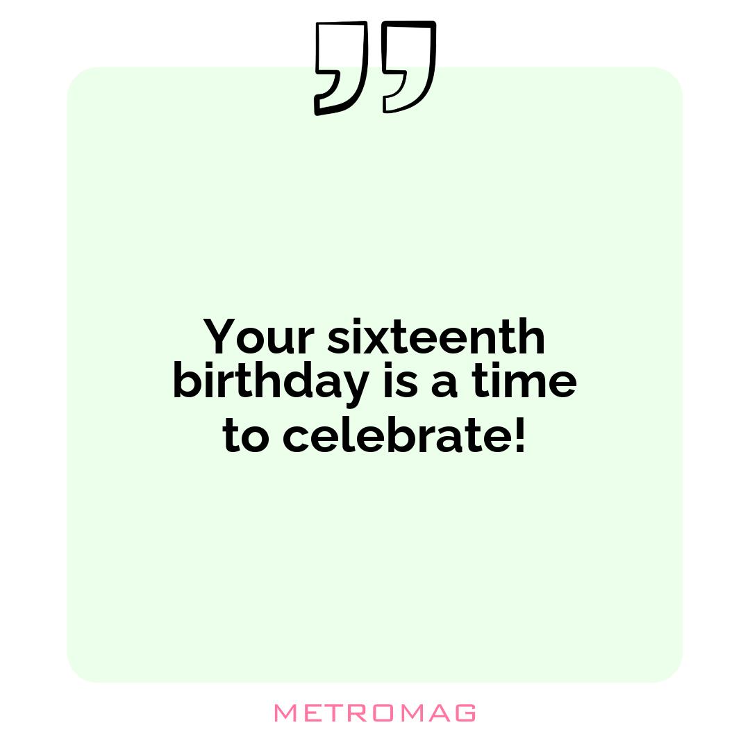 Your sixteenth birthday is a time to celebrate!