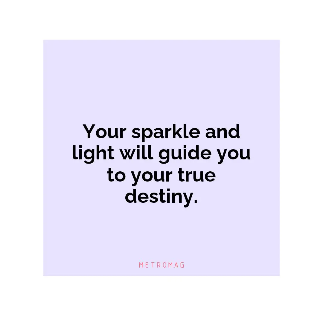 Your sparkle and light will guide you to your true destiny.