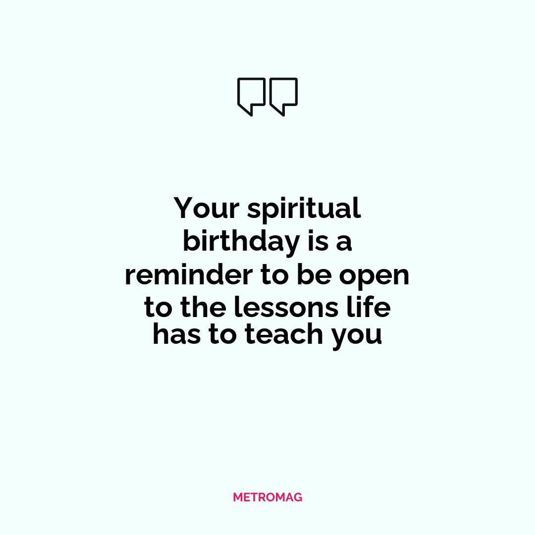 Your spiritual birthday is a reminder to be open to the lessons life has to teach you