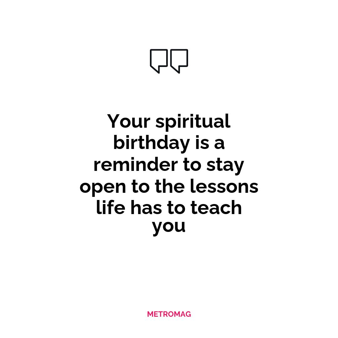 Your spiritual birthday is a reminder to stay open to the lessons life has to teach you