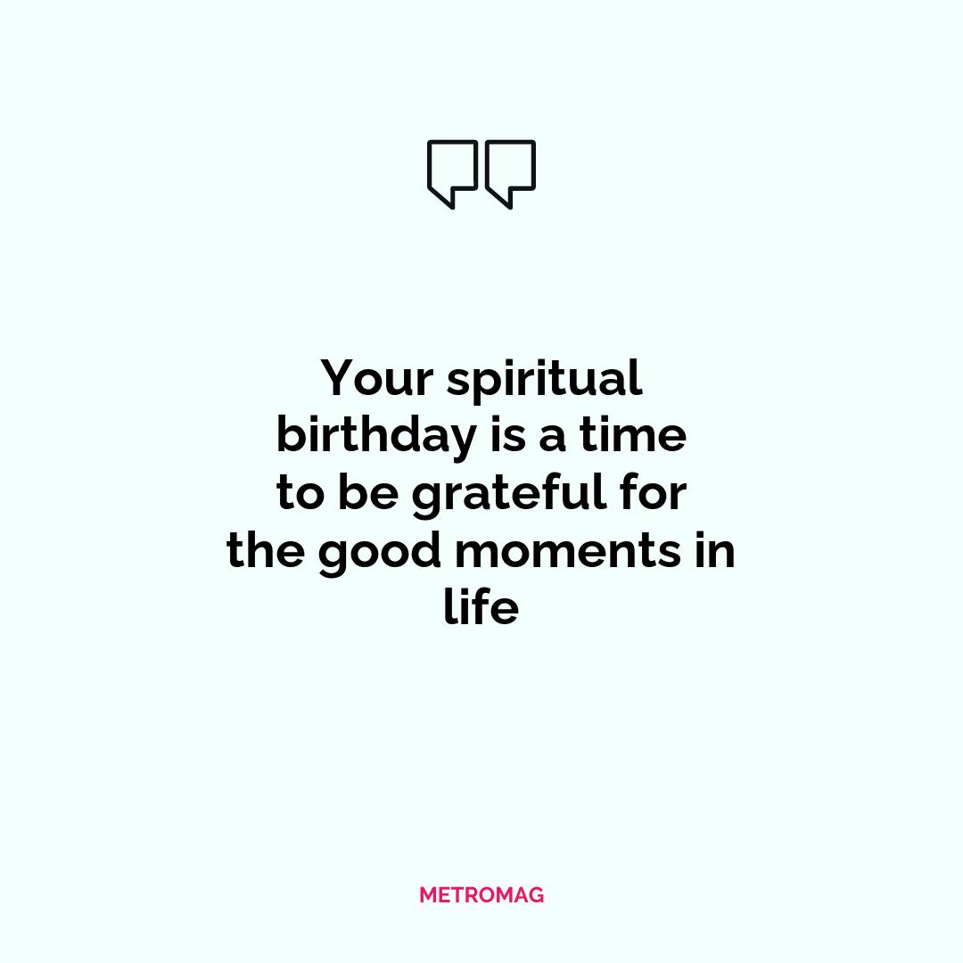 Your spiritual birthday is a time to be grateful for the good moments in life