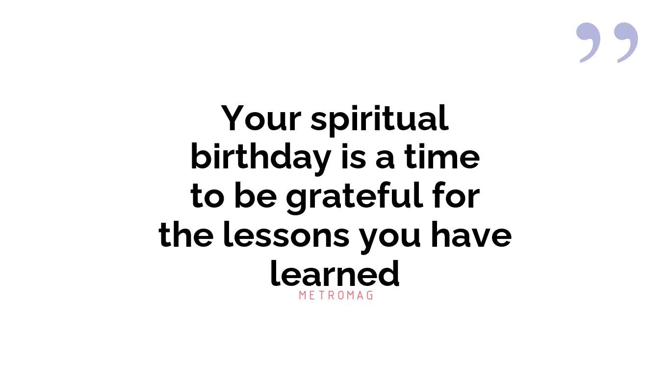 Your spiritual birthday is a time to be grateful for the lessons you have learned