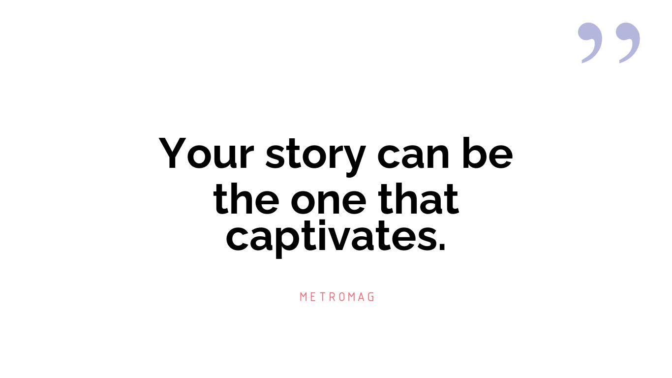 Your story can be the one that captivates.