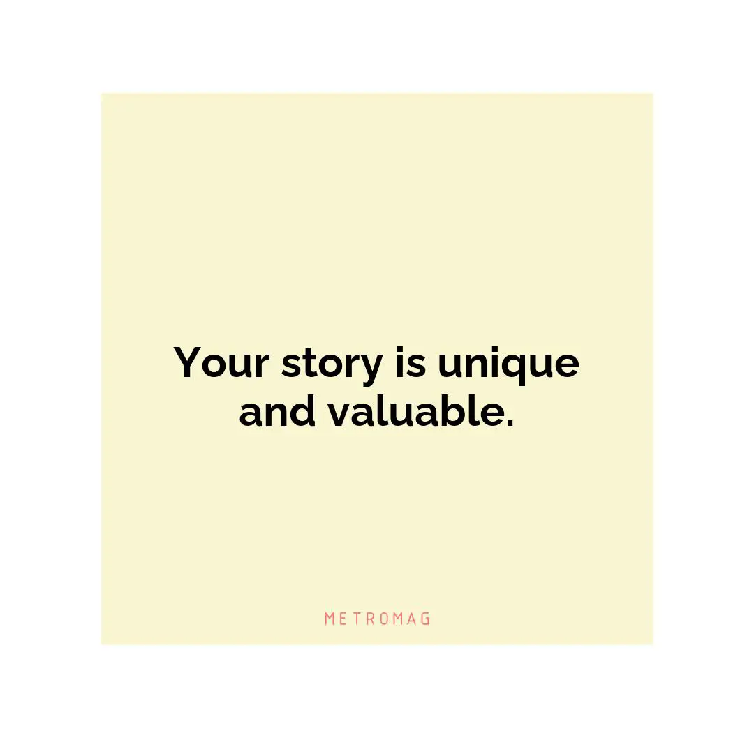 Your story is unique and valuable.
