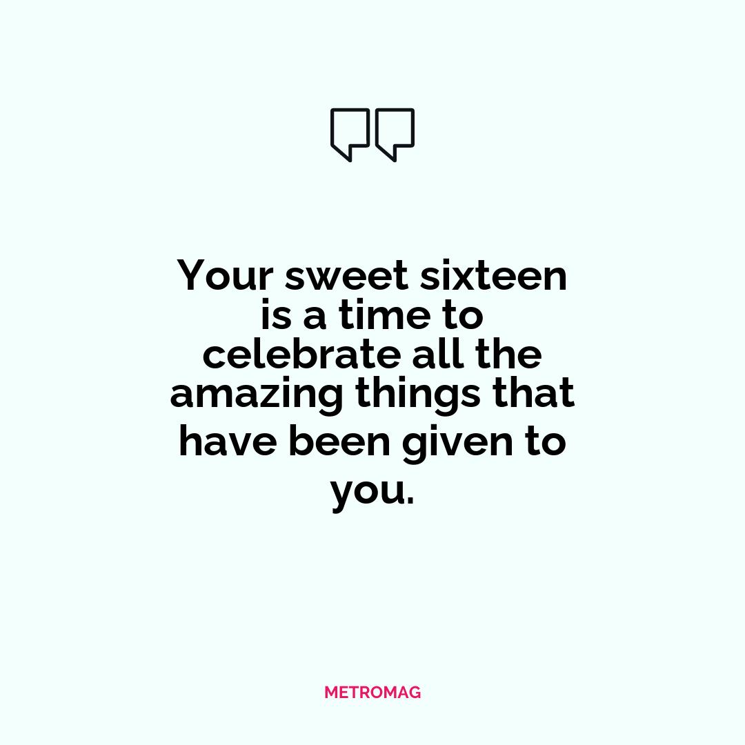 Your sweet sixteen is a time to celebrate all the amazing things that have been given to you.