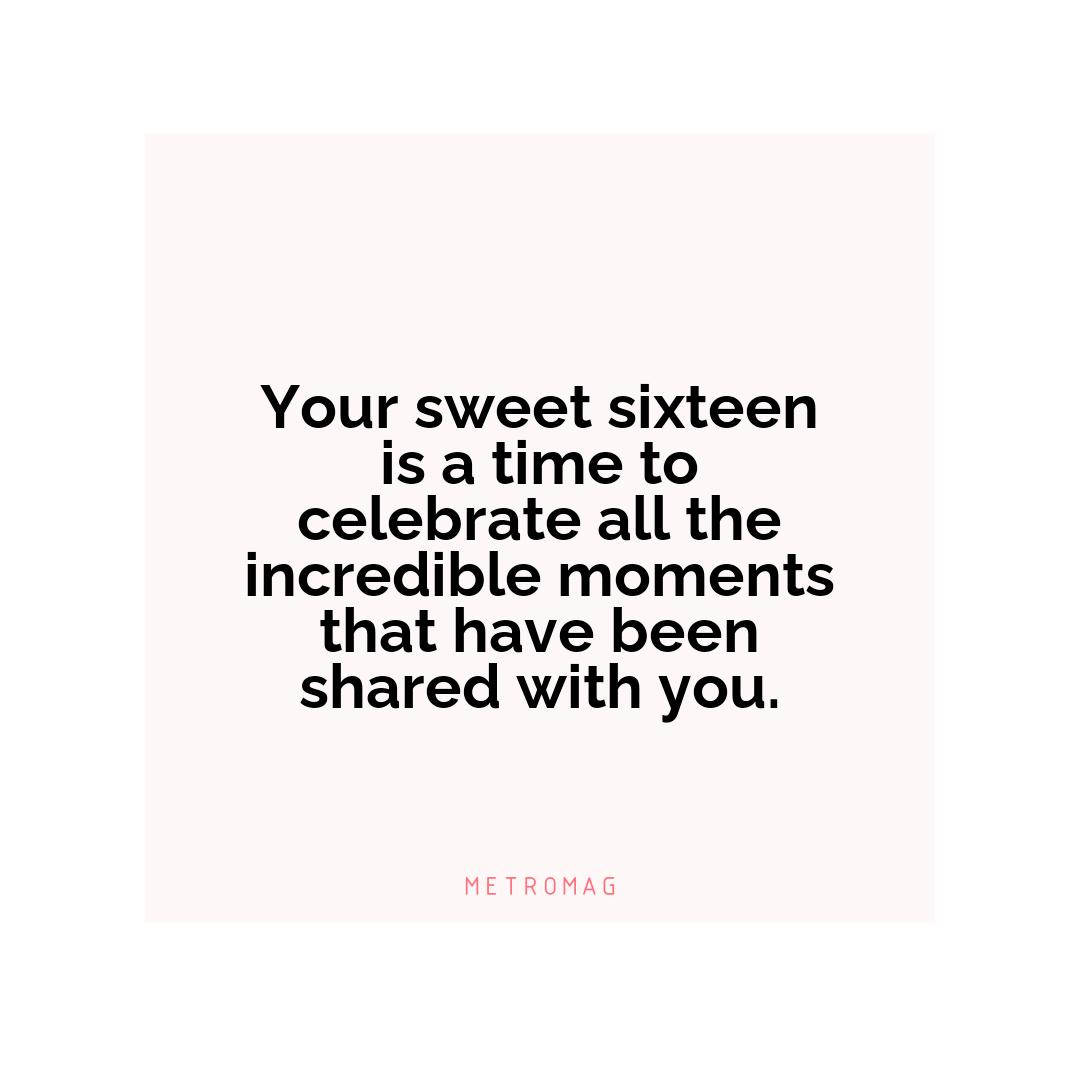 Your sweet sixteen is a time to celebrate all the incredible moments that have been shared with you.