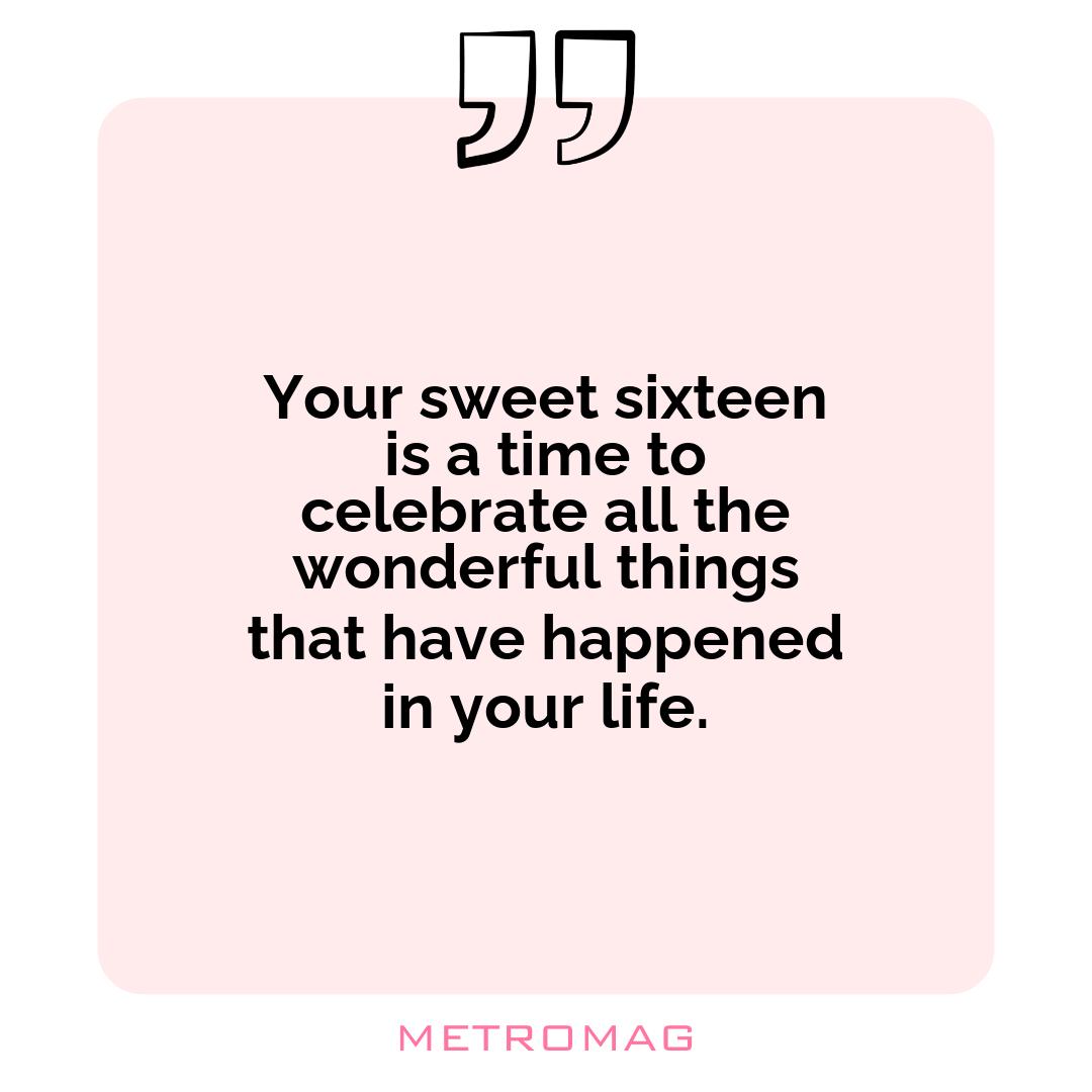 Your sweet sixteen is a time to celebrate all the wonderful things that have happened in your life.