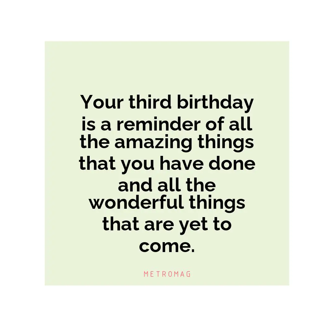 Your third birthday is a reminder of all the amazing things that you have done and all the wonderful things that are yet to come.
