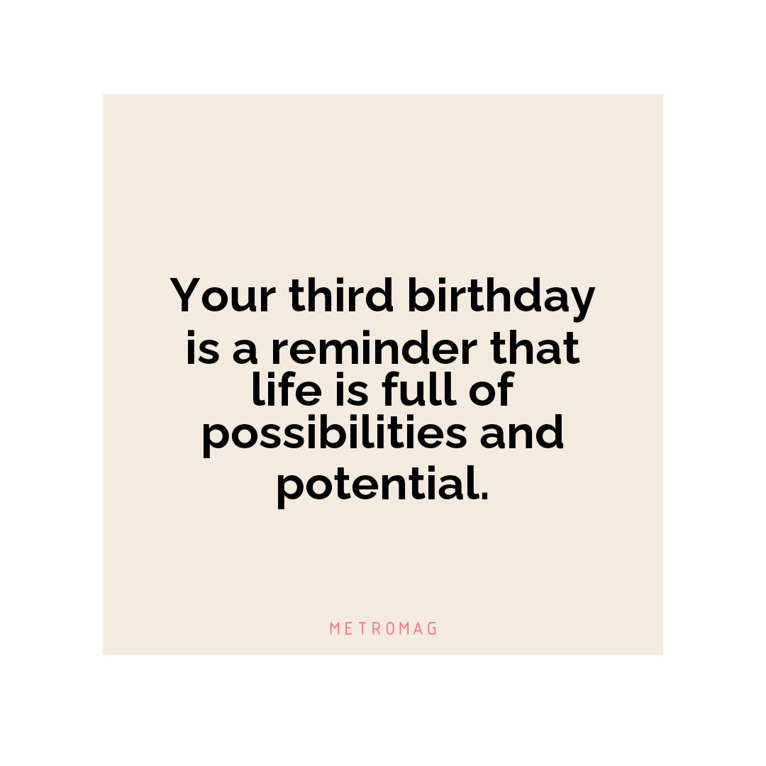 Your third birthday is a reminder that life is full of possibilities and potential.