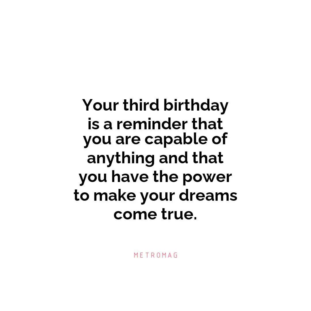 Your third birthday is a reminder that you are capable of anything and that you have the power to make your dreams come true.