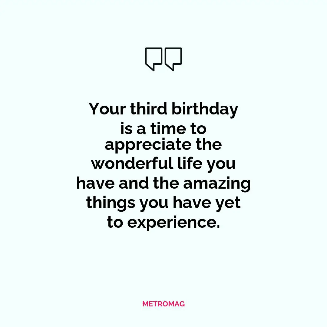 Your third birthday is a time to appreciate the wonderful life you have and the amazing things you have yet to experience.
