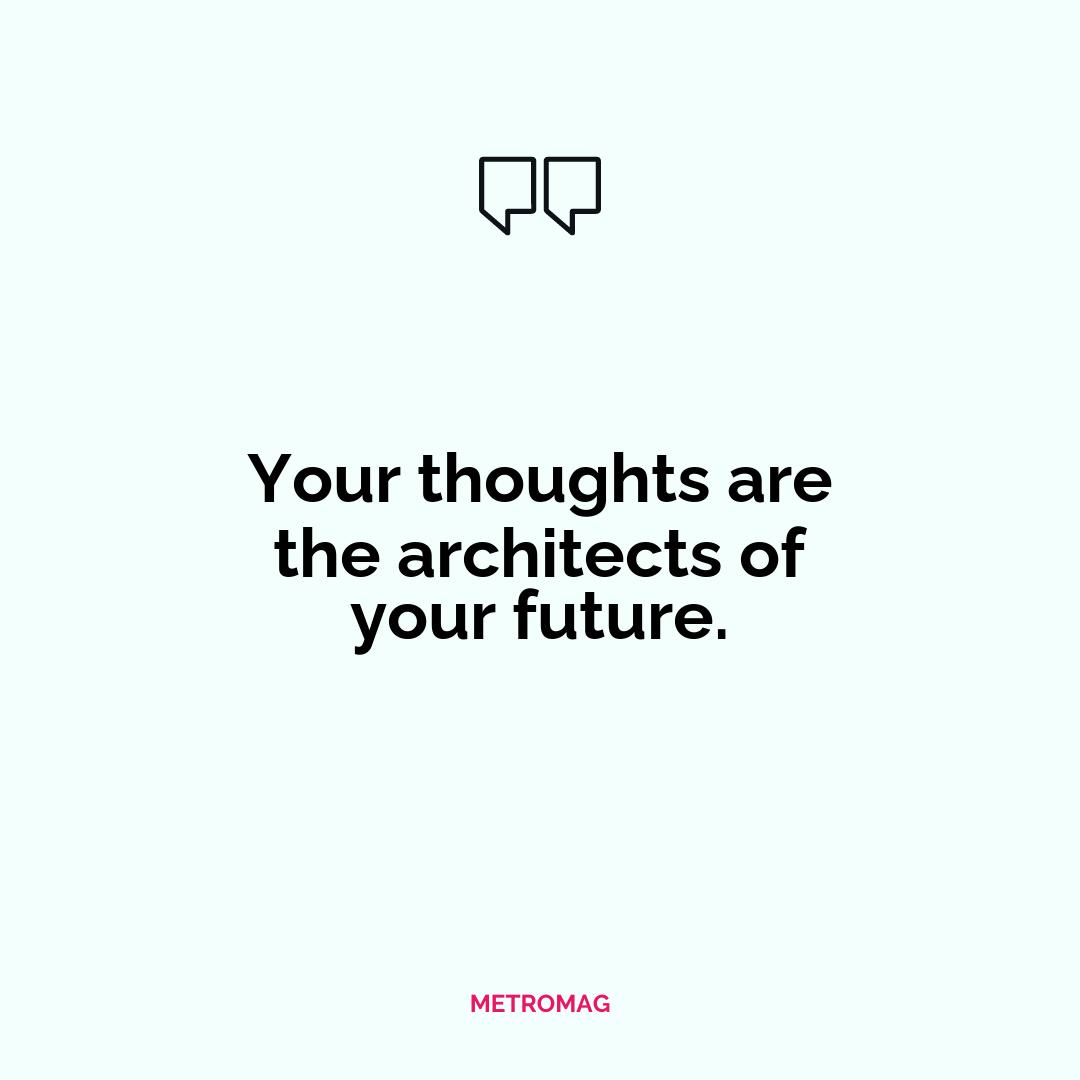 Your thoughts are the architects of your future.