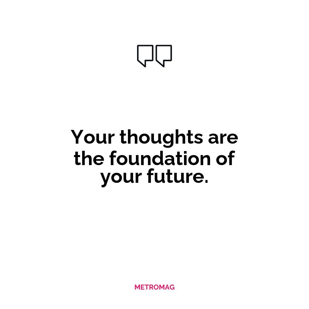 Your thoughts are the foundation of your future.