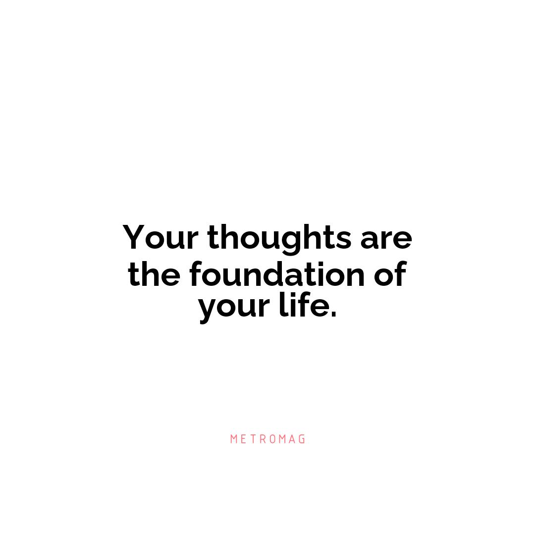 Your thoughts are the foundation of your life.