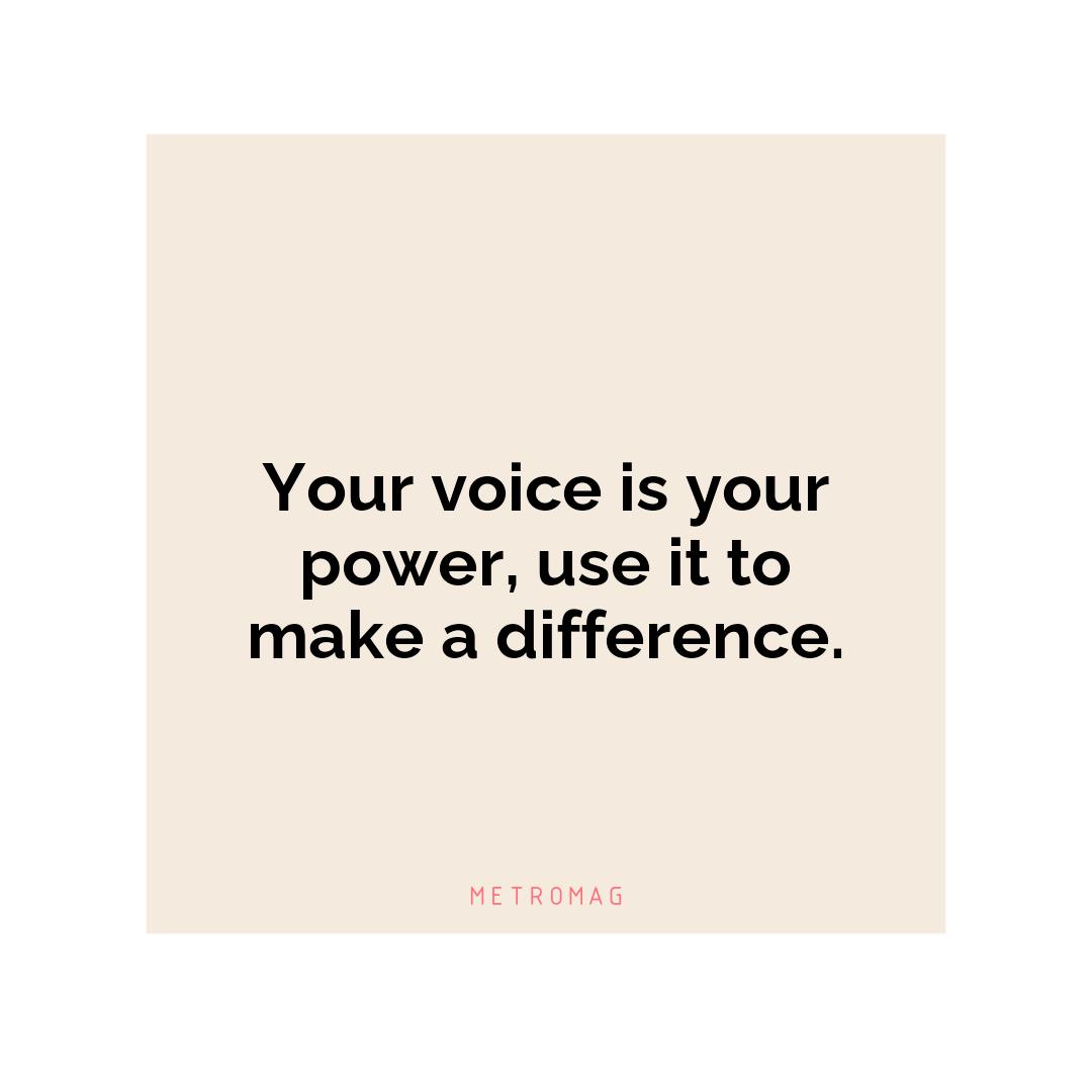 Your voice is your power, use it to make a difference.