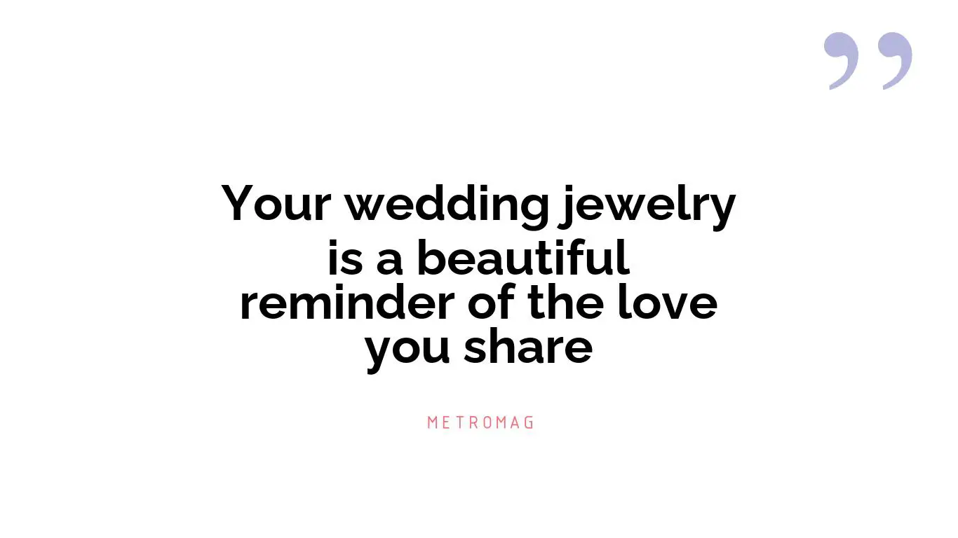 Your wedding jewelry is a beautiful reminder of the love you share
