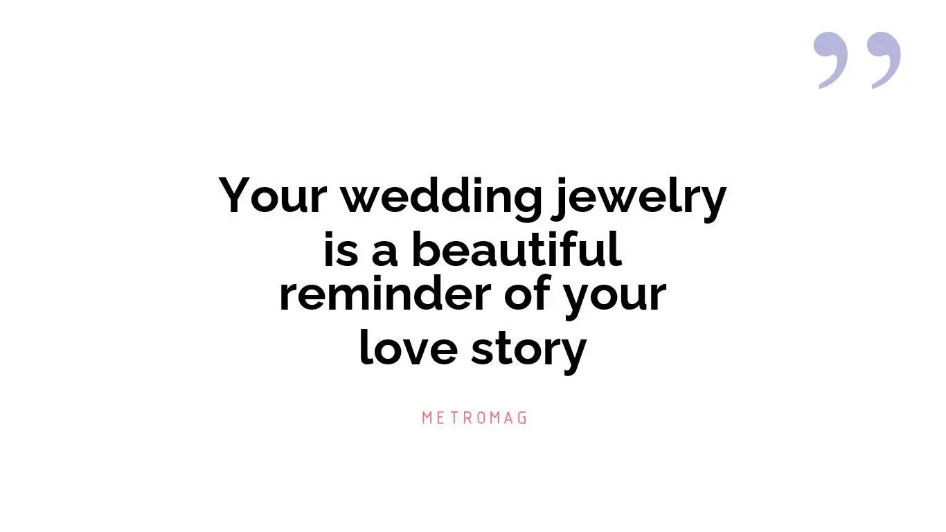 Your wedding jewelry is a beautiful reminder of your love story