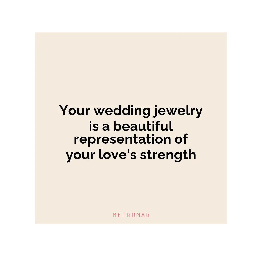 Your wedding jewelry is a beautiful representation of your love's strength