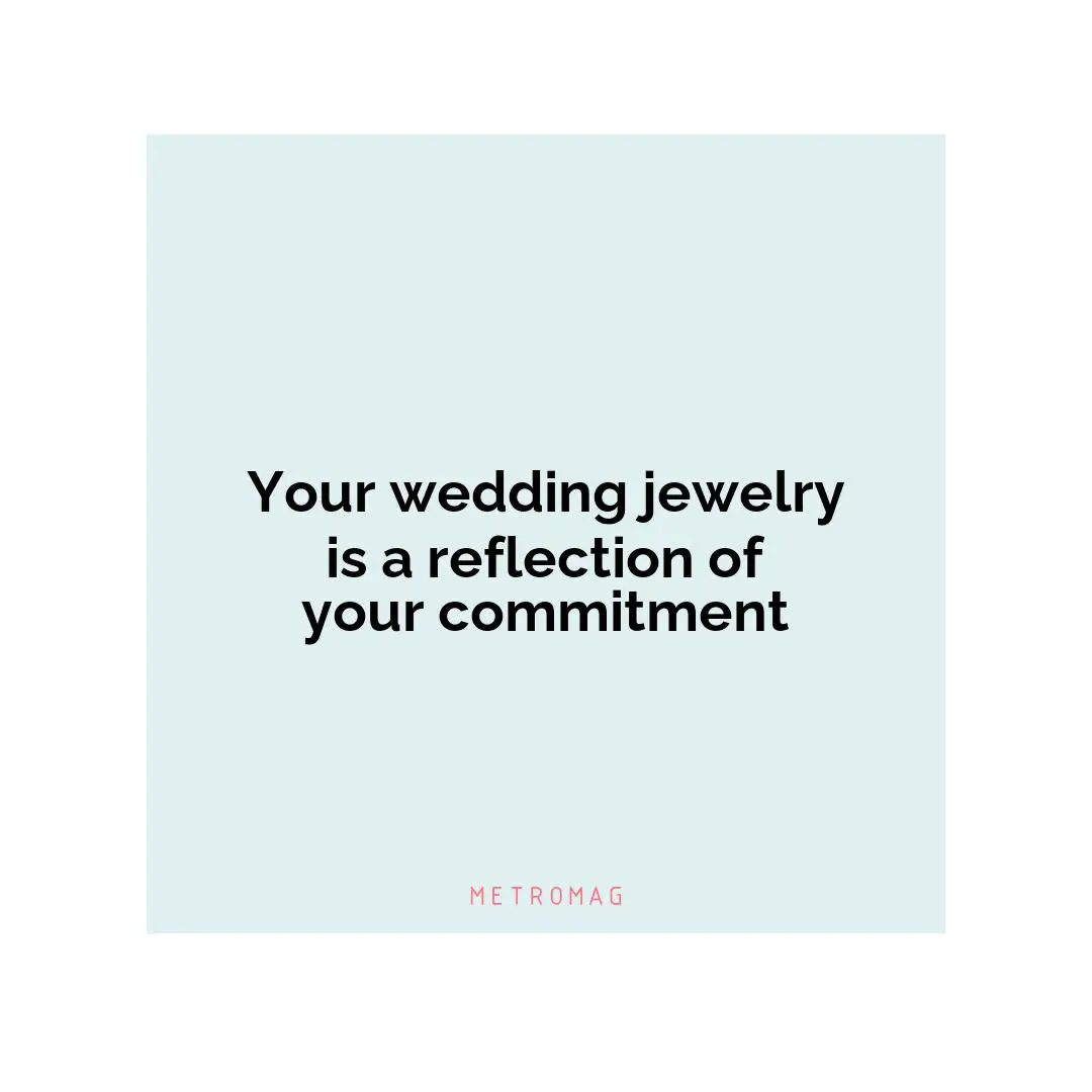 Your wedding jewelry is a reflection of your commitment