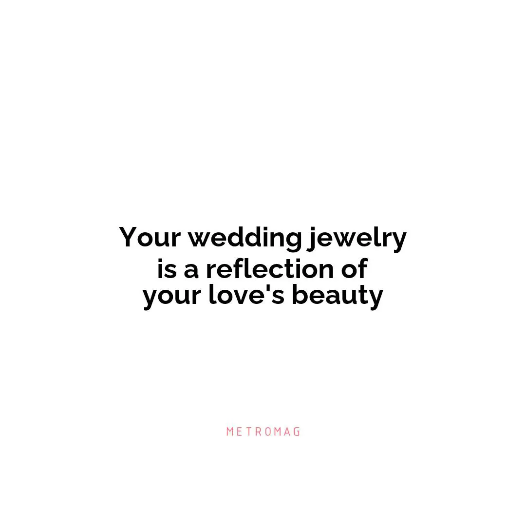 Your wedding jewelry is a reflection of your love's beauty