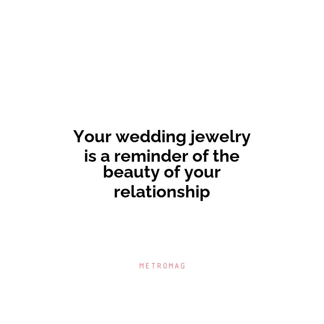 Your wedding jewelry is a reminder of the beauty of your relationship