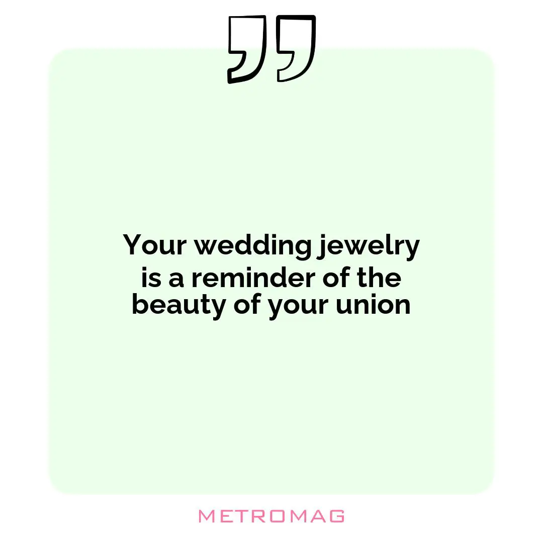 Your wedding jewelry is a reminder of the beauty of your union