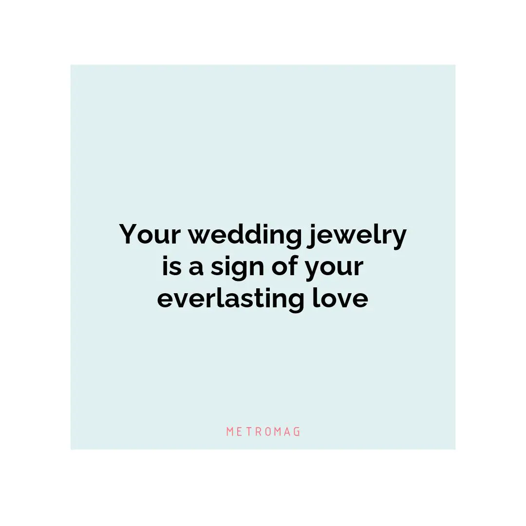 Your wedding jewelry is a sign of your everlasting love