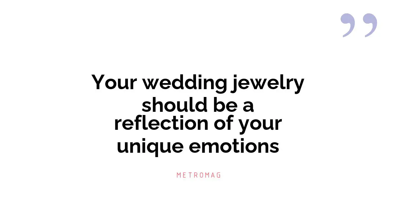 Your wedding jewelry should be a reflection of your unique emotions