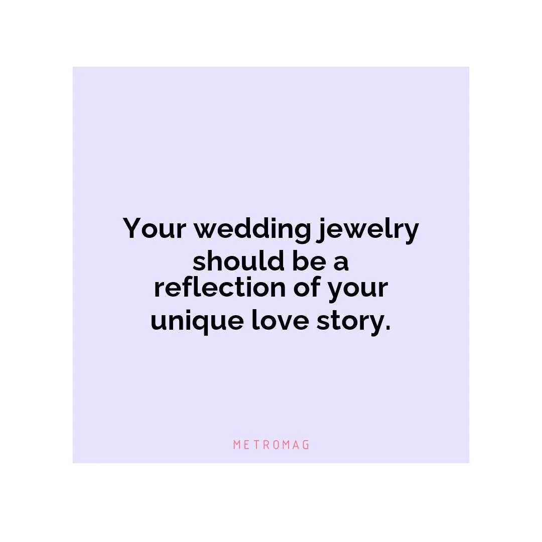 Your wedding jewelry should be a reflection of your unique love story.