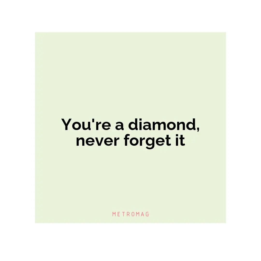 You're a diamond, never forget it
