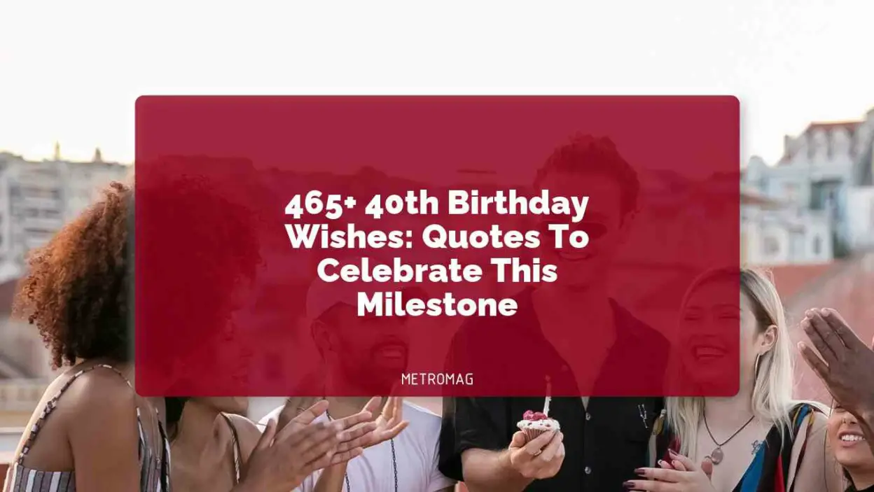 465+ 40th Birthday Wishes: Quotes To Celebrate This Milestone